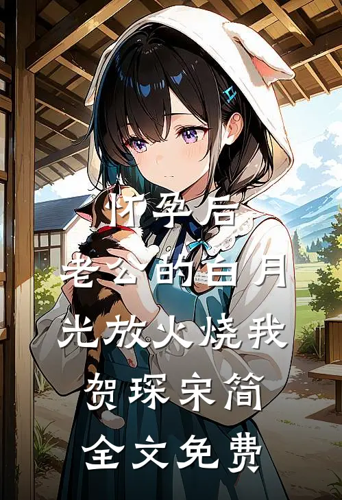 怀孕后，老公的白月光放火烧我贺琛宋简全文免费