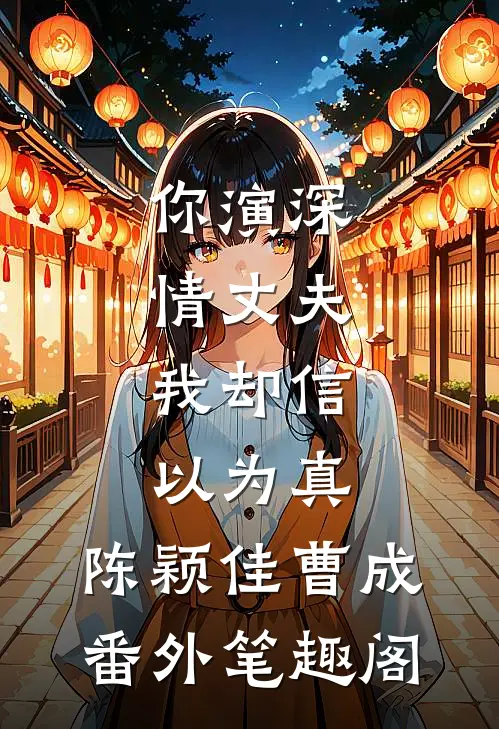 你演深情丈夫，我却信以为真：陈颖佳曹成番外笔趣阁