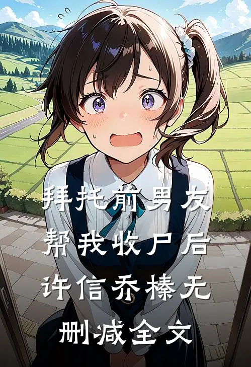 拜托前男友帮我收尸后许信乔榛无删减全文