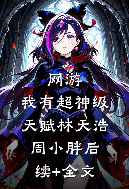 网游：我有超神级天赋林天浩周小胖后续+全文