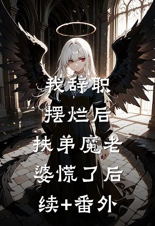 我辞职摆烂后，扶弟魔老婆慌了后续+番外