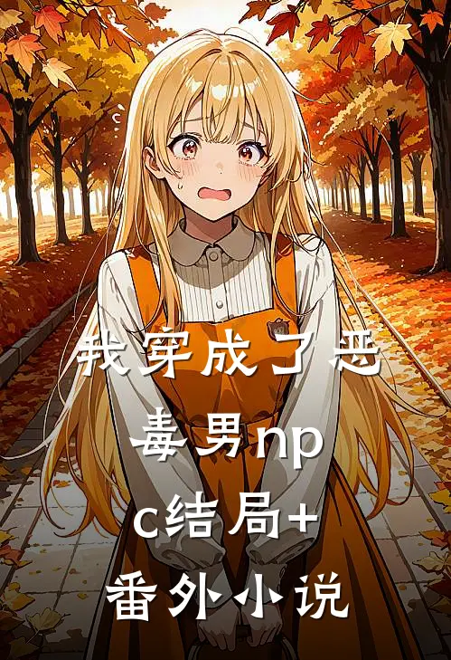 我穿成了恶毒男npc结局+番外小说