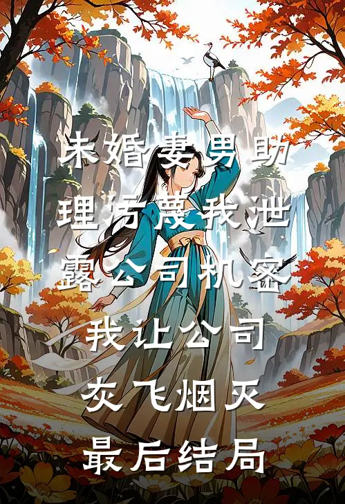 未婚妻男助理污蔑我泄露公司机密，我让公司灰飞烟灭最后结局