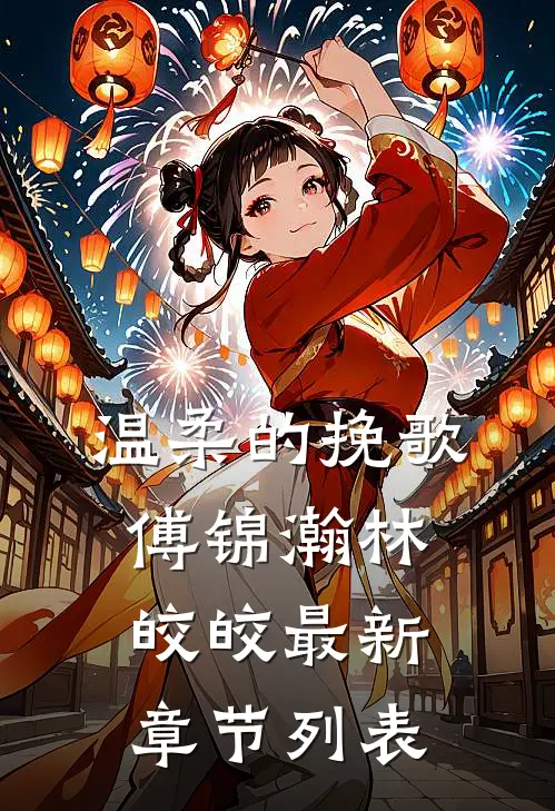 温柔的挽歌傅锦瀚林皎皎最新章节列表