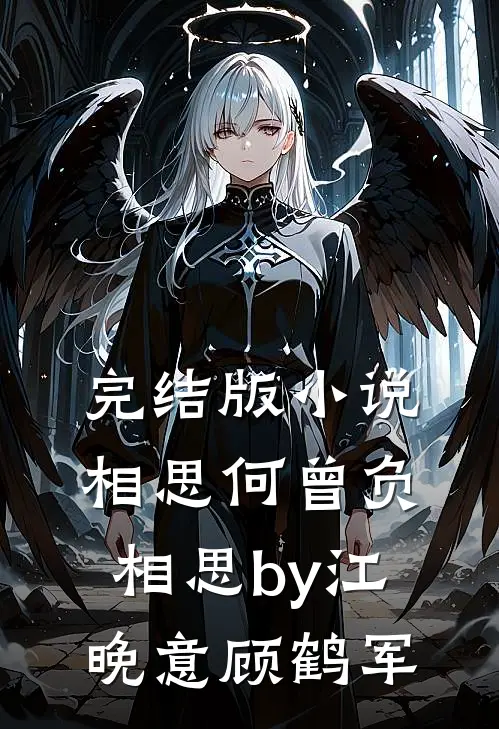 完结版小说相思何曾负相思by江晚意顾鹤军