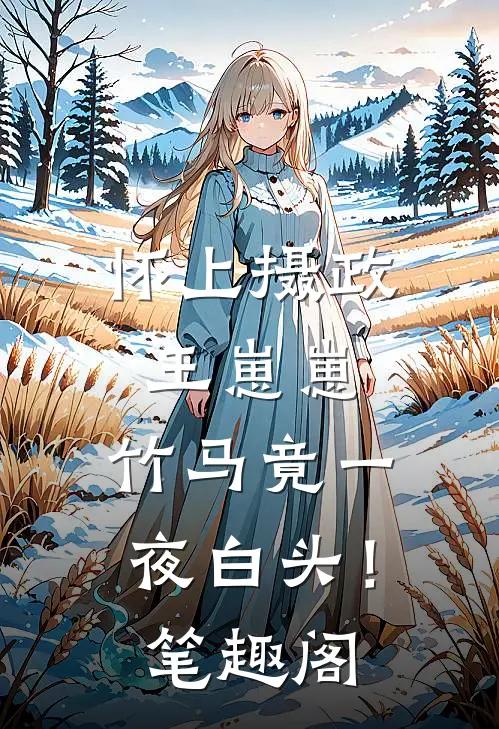 怀上摄政王崽崽，竹马竟一夜白头！笔趣阁