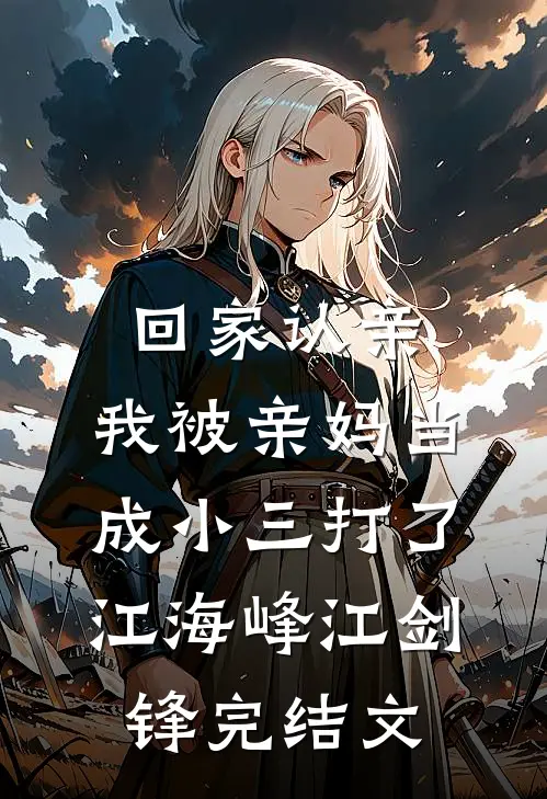 回家认亲，我被亲妈当成小三打了江海峰江剑锋完结文