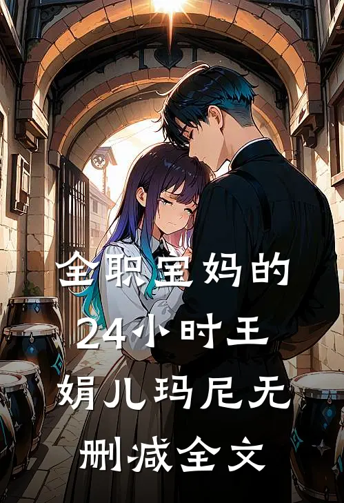 全职宝妈的24小时王娟儿玛尼无删减全文