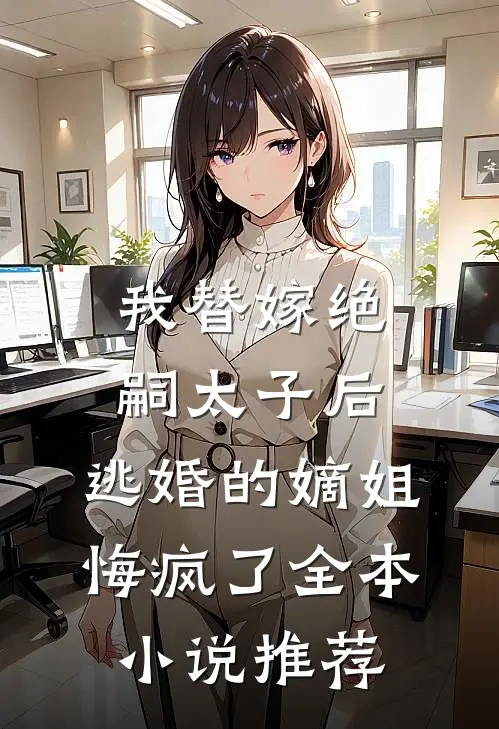 我替嫁绝嗣太子后，逃婚的嫡姐悔疯了全本小说推荐
