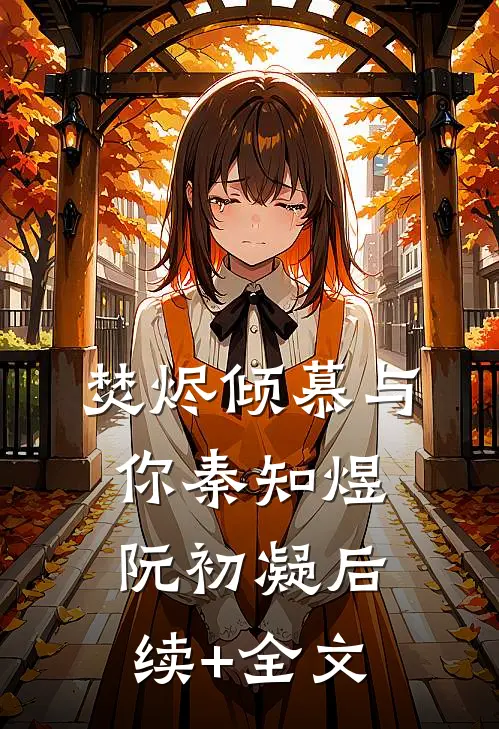 焚烬倾慕与你秦知煜阮初凝后续+全文