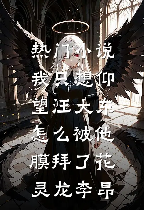 热门小说我只想仰望汪大东，怎么被他膜拜了花灵龙李昂