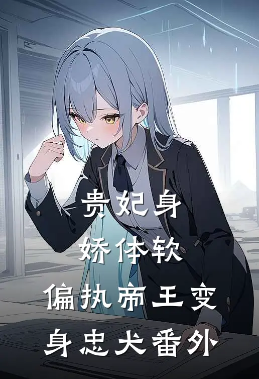 贵妃身娇体软，偏执帝王变身忠犬番外