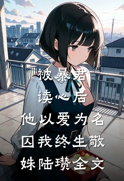 被暴君读心后，他以爱为名囚我终生敬姝陆瓒全文
