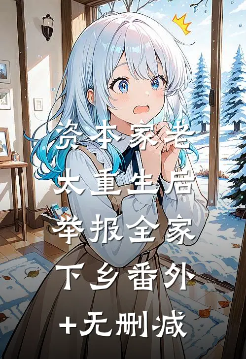 资本家老太重生后，举报全家下乡番外+无删减