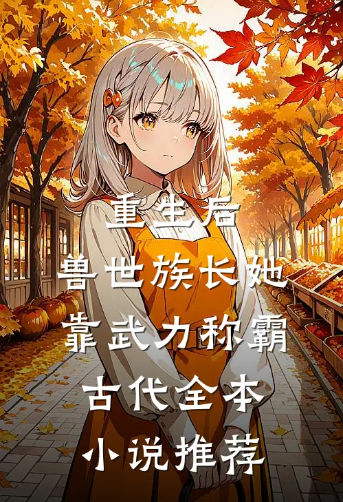 重生后，兽世族长她靠武力称霸古代全本小说推荐