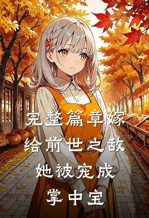 完整篇章嫁给前世之敌，她被宠成掌中宝