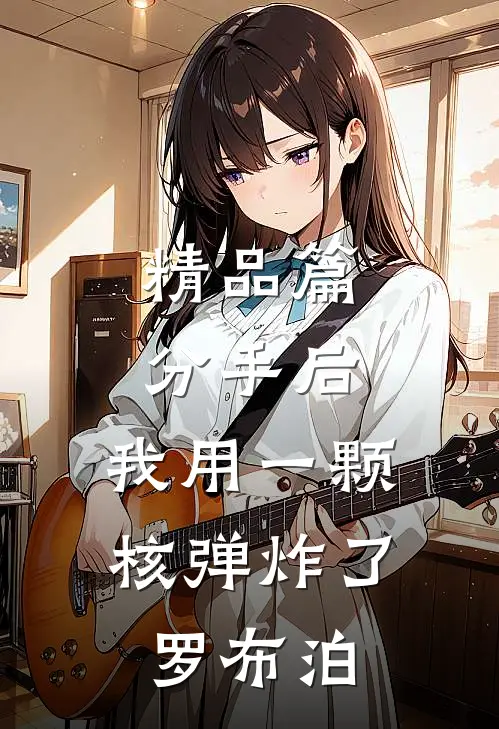 精品篇分手后，我用一颗核弹炸了罗布泊