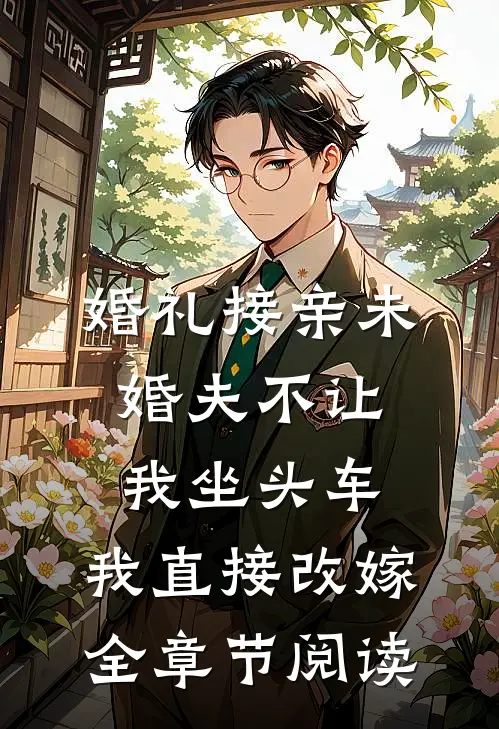 婚礼接亲未婚夫不让我坐头车，我直接改嫁全章节阅读