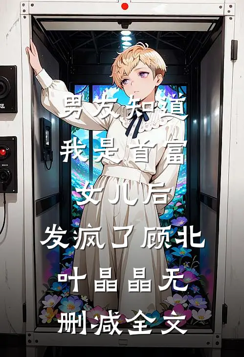 男友知道我是首富女儿后，发疯了顾北叶晶晶无删减全文