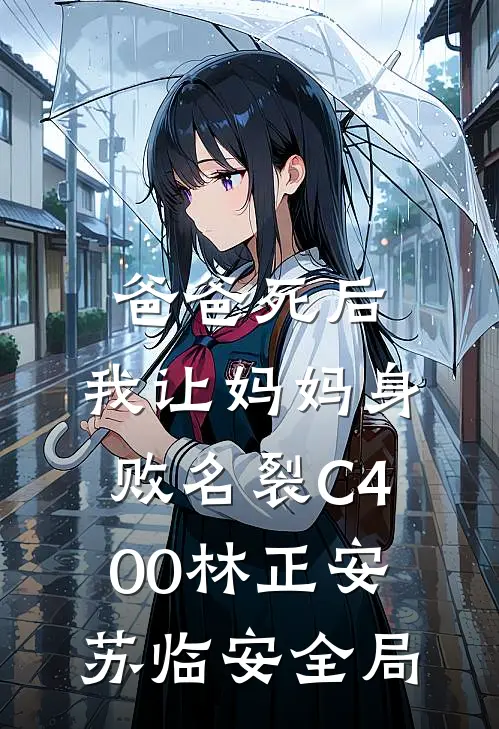 爸爸死后，我让妈妈身败名裂C400林正安苏临安全局