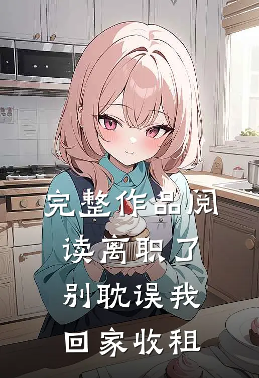 完整作品阅读离职了，别耽误我回家收租