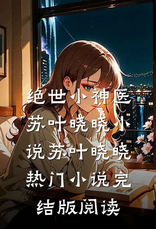 绝世小神医苏叶晓晓小说苏叶晓晓热门小说完结版阅读
