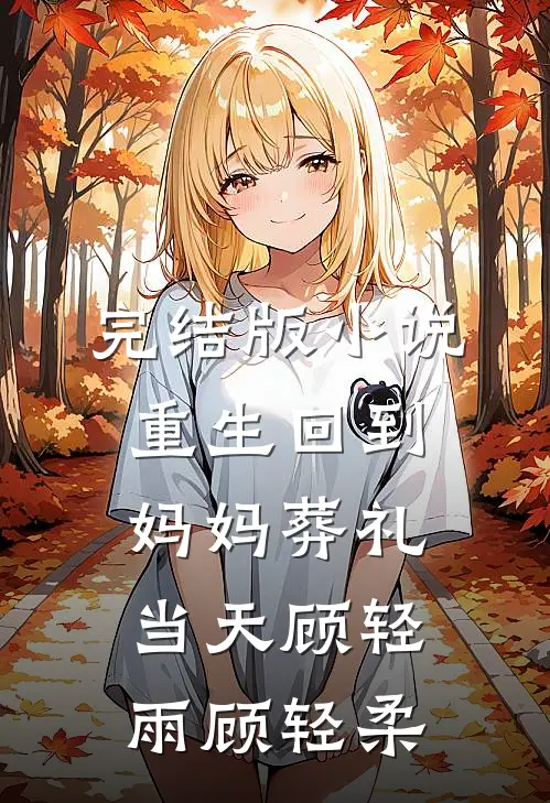 完结版小说重生回到妈妈葬礼当天顾轻雨顾轻柔
