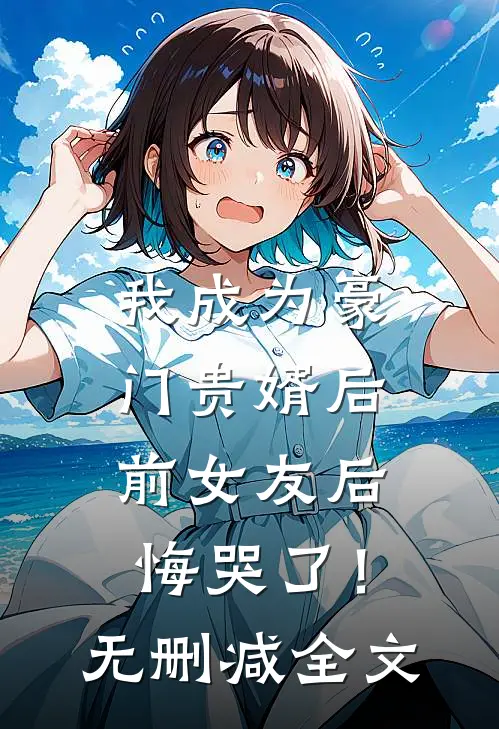 我成为豪门贵婿后，前女友后悔哭了！无删减全文