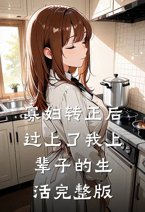 寡妇转正后，过上了我上辈子的生活完整版