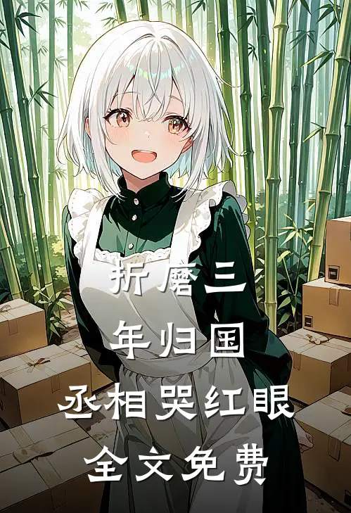 折磨三年归国，丞相哭红眼全文免费