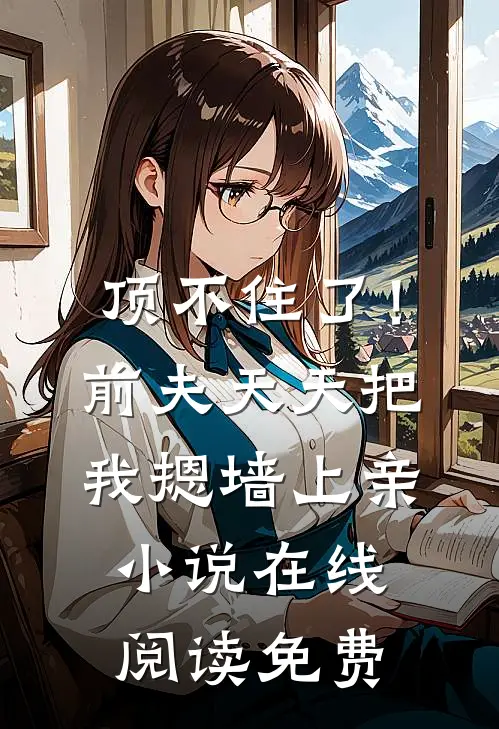 顶不住了！前夫天天把我摁墙上亲小说在线阅读免费