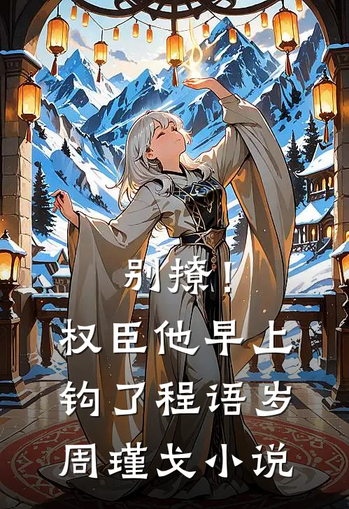 别撩！权臣他早上钩了程语岁周瑾戈小说