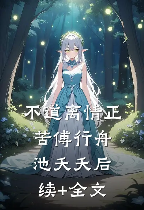 不道离情正苦傅行舟池夭夭后续+全文