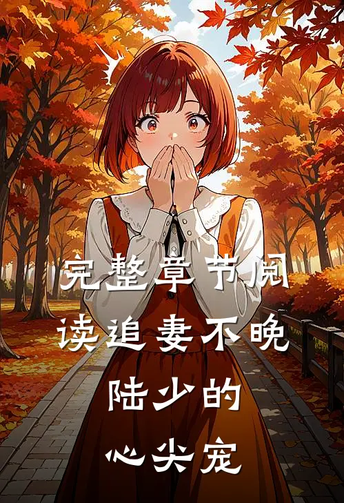 完整章节阅读追妻不晚：陆少的心尖宠