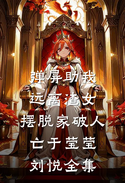 弹屏助我远离渣女，摆脱家破人亡于莹莹刘悦 全集