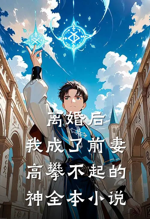 离婚后，我成了前妻高攀不起的神全本小说