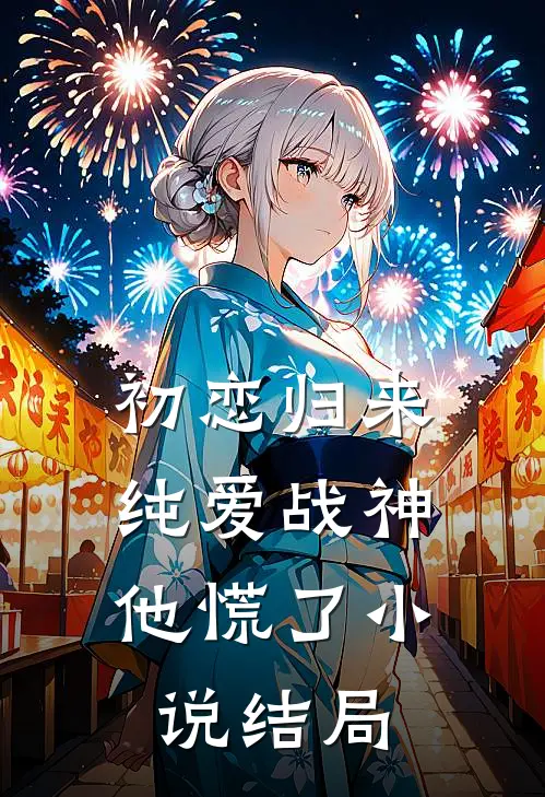 初恋归来，纯爱战神他慌了小说结局