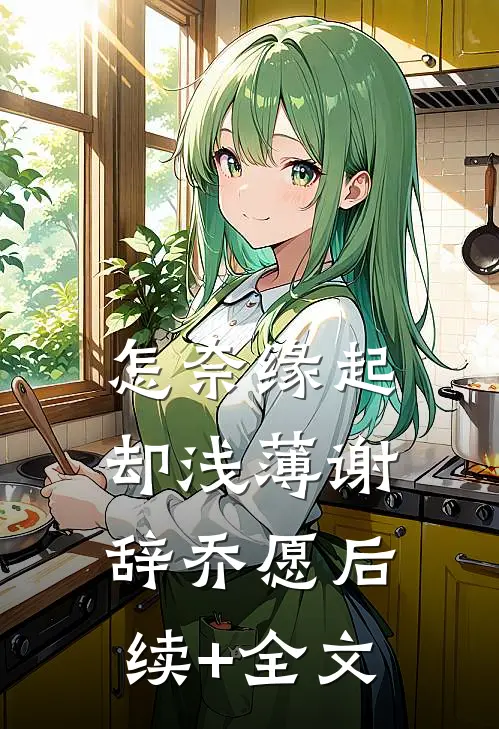 怎奈缘起却浅薄谢辞乔愿后续+全文