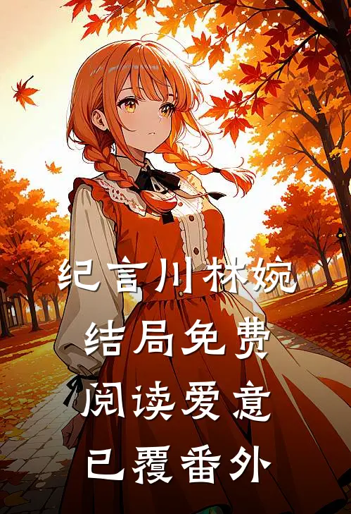 纪言川林婉结局免费阅读爱意已覆番外
