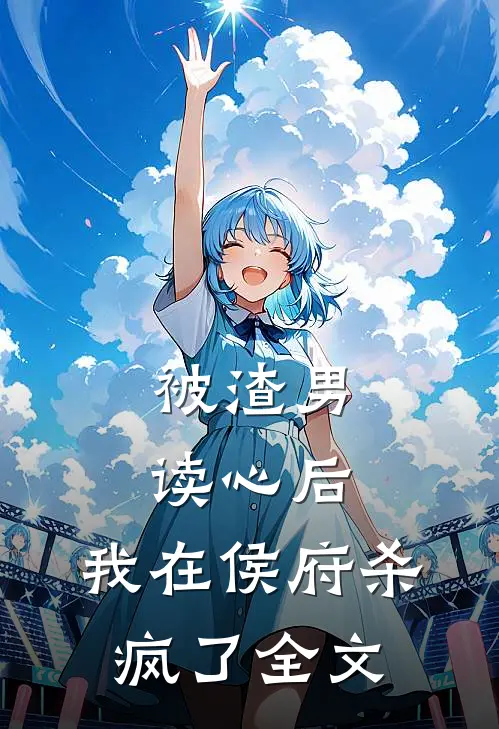 被渣男读心后，我在侯府杀疯了全文