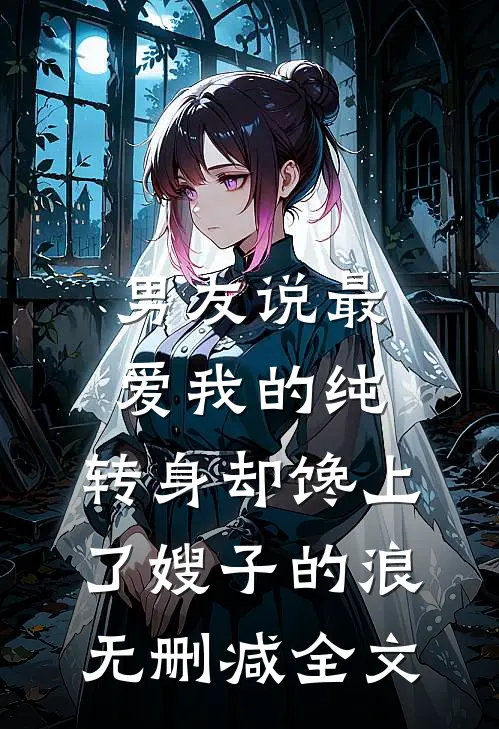 男友说最爱我的纯，转身却馋上了嫂子的浪无删减全文
