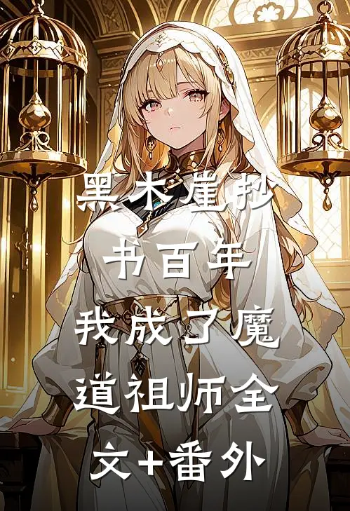 黑木崖抄书百年，我成了魔道祖师全文+番外