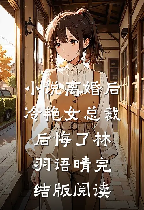 小说离婚后，冷艳女总裁后悔了林羽语晴完结版阅读