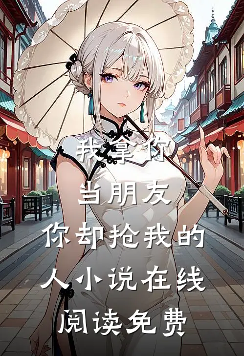 我拿你当朋友，你却抢我的人小说在线阅读免费