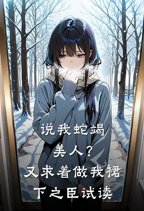 说我蛇竭美人？又求着做我裙下之臣试读