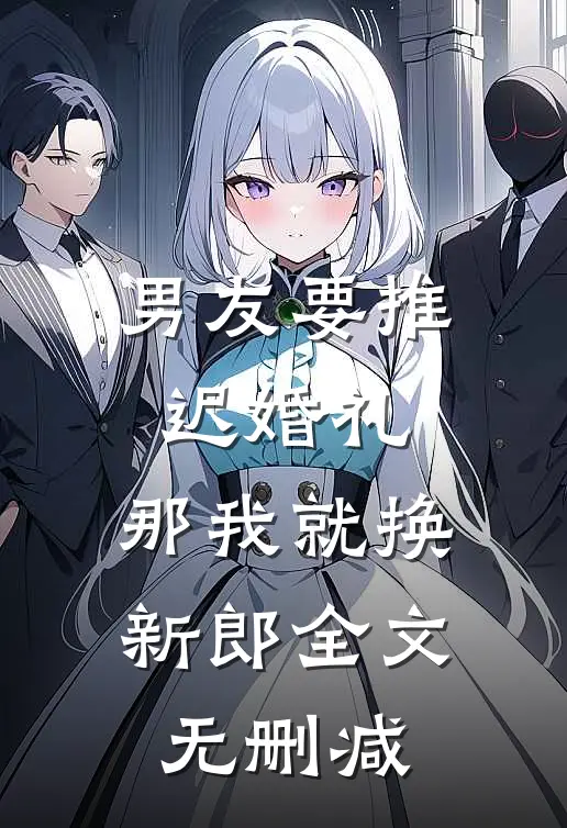 男友要推迟婚礼，那我就换新郎全文无删减