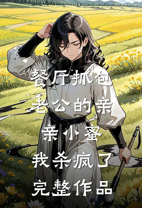 餐厅抓包老公的亲亲小蜜，我杀疯了完整作品