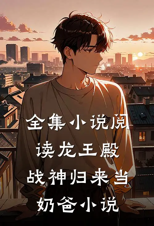 全集小说阅读龙王殿:战神归来当奶爸小说