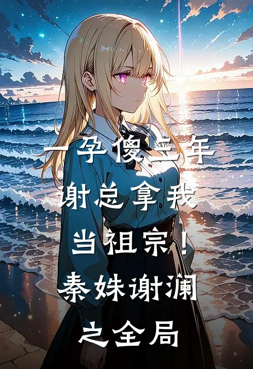 一孕傻三年，谢总拿我当祖宗！秦姝谢澜之全局