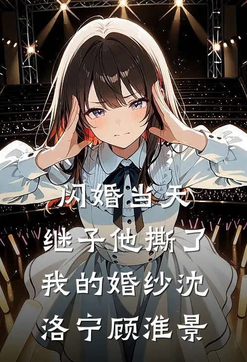 闪婚当天，继子他撕了我的婚纱沈洛宁顾淮景